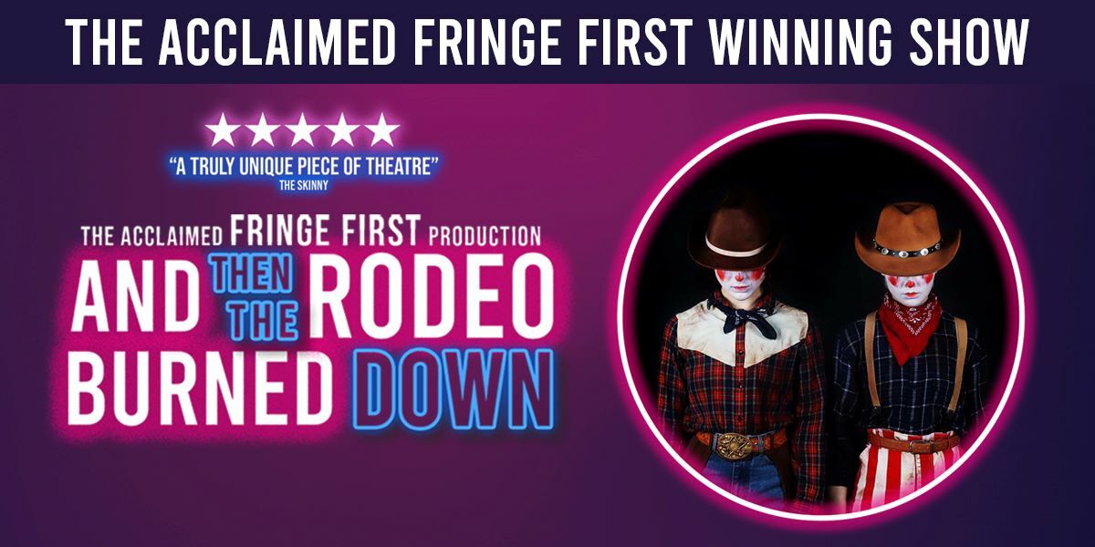Text: The acclaimed fringe first winning show, 5 stars, a truly unique piece of theatre, the acclaimed Fringe First Production And Then The Rodeo Burned Down. Image: Chloe Rice and Natasha Roland dressed as clowns looking downwards.