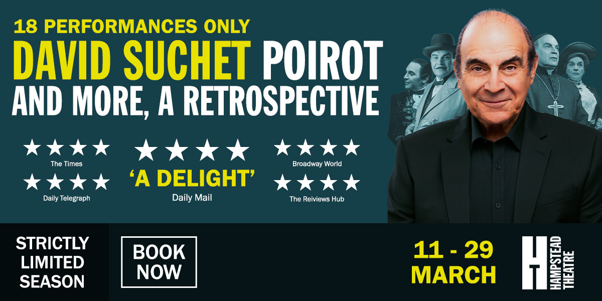 Text: 18 performances only, David Suchet Poirot. Strictly limited season 11 - 29 March, Book now, Hampstead Theatre. Image: David Suchet against a dark blue/green background with a smile on his face.