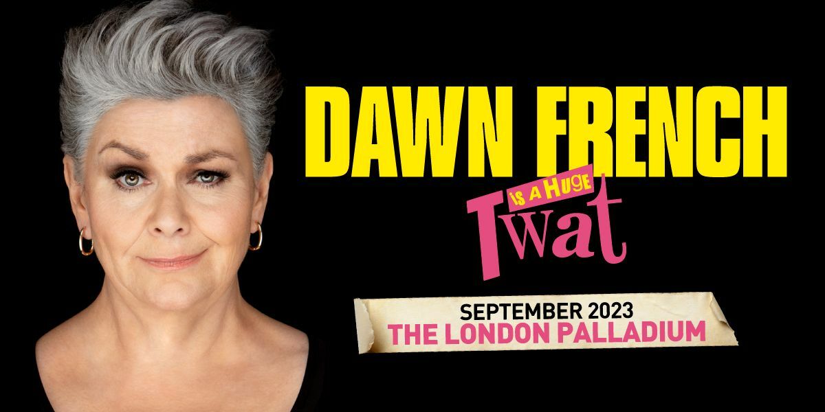 Text: Dawn French Is A Huge Twat, September 2023 The London Palladium! Image: Dawn French on a black background.