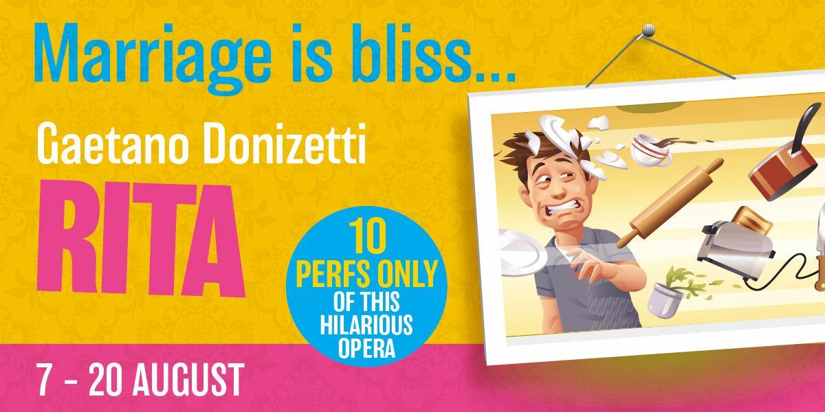 Text: Marriage is bliss. Gaetano Donizetti. Rita. 7 -20 August. 10 perfs only of this hilarious opera.