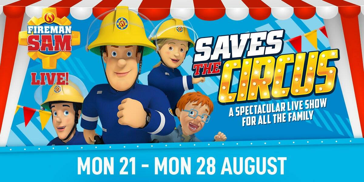 Text: Fireman Sam saves the Circus. A spectacular live show for all the family. Mon 21 - Mon 28 August. Image:  Fireman Sam and other firefighters.