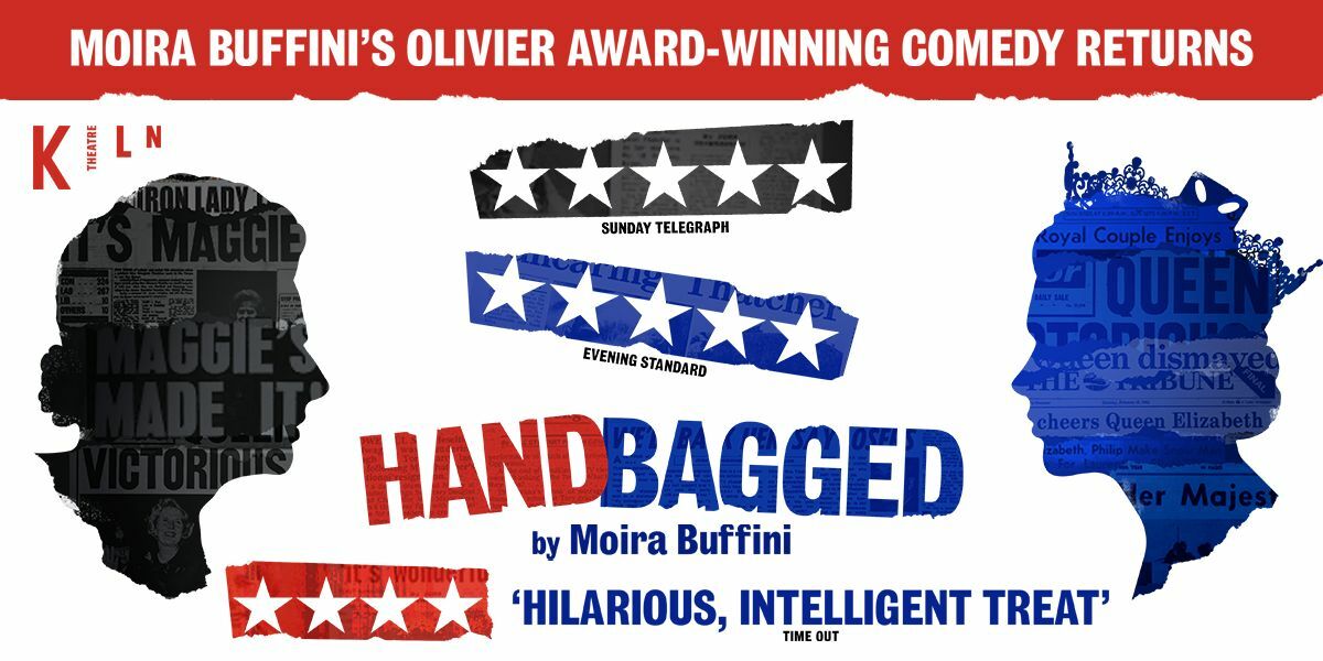 Text: Moira Buffini's Olivier Award-Winning Comedy Returns, Kiln Theatre, Handbagged by Moira Buffini, 'Hilarious, Intelligent treat' - Time Out | Image: Silhouette of Margaret Thatcher in black with newspaper headlines inside showing words such as "Iron lady" and "Maggie", opposite a silhouette of Queen Elizabeth II with newspaper headline clippings inside.