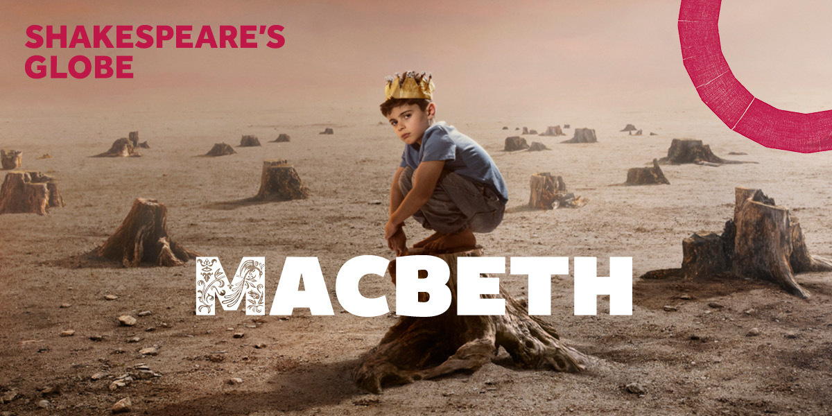 Text: Macbeth, Shakespeare's Globe. Image: A young boy wearing a battered crown kneels on a tree stump in a barren wasteland that looks dusty and deserted.