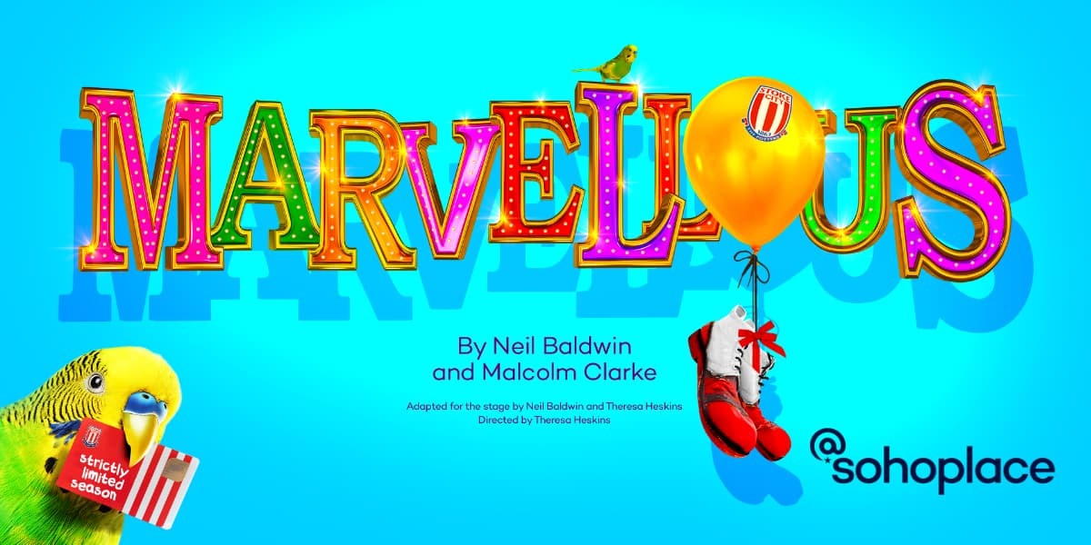 TEXT: Marvellous By Neil Baldwin and Malcolm Clarke Adapted for the stage by Neil Baldwin and Theresa Heskins Directed by Theresa Heskins @sohoplace strictly limited season. IMAGE: MARVELLOUS, the letters alternate colours, the "O" is a yellow balloon with a Stoke City football club logo. The string of the balloon is tied to a pair of red and white clown shoes. A parakeet perches on the "L" and is in the bottom left corner of the image holding a ticket in its beak.