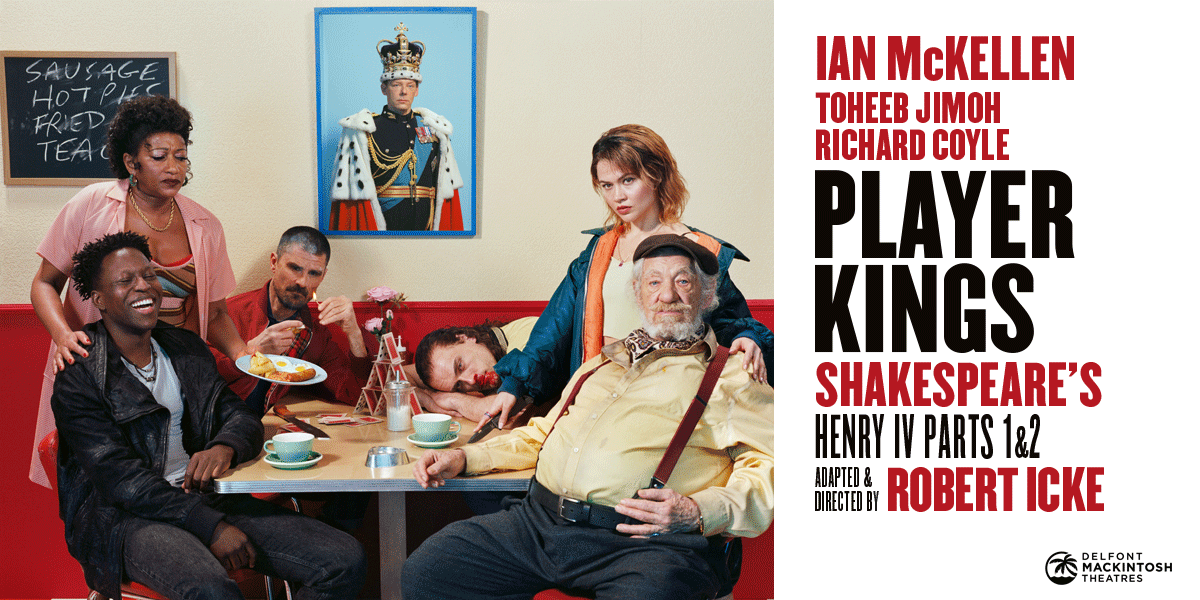 Text: Ian McKellen. Toheeb Jimoh. Richard Coyle. Player Kings. Shakespeare's Henry IV Parts 1&2. Adapted and Written by Robert Icke.