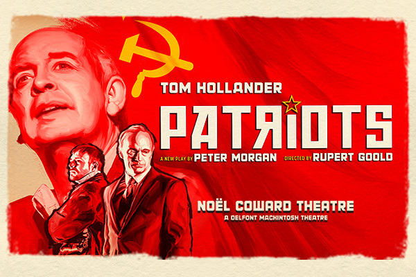 Text: Tom Hollander Patriots, a new play by Peter Morgan, directed by Rupert Goold. Noel Coward Theatre, a Delfont Mackintosh Theatre. Image: three men, one big looking out into the distance the other 2 small, one wearing a suit and one wearing a jacket. It is a pencil-like drawing and they are in red, the text is in white.