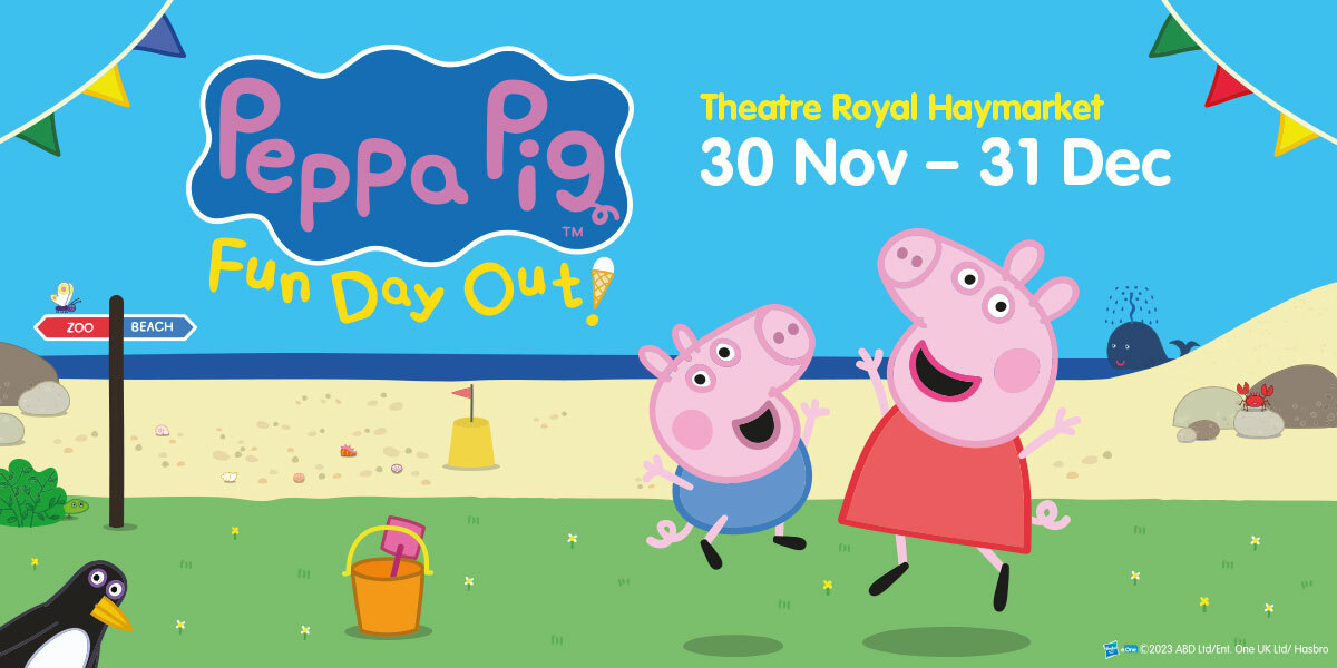 Text: Peppa Pig Fun Day Out, Theatre Royal Haymarket 30 Nov - 31 Dec, image: Peppa Pig and George on a beach, there is a penguin in the corner and they are jumping the air. There is also a bucket of sand and flags in the corner.