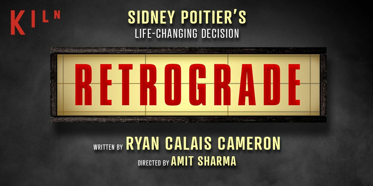 Text: Kiln, Sidney Poitier's Life-Changing Decision. Retrograde, written by Ryan Calais Cameron, directed by Amit Sharma. Image: The text is in bold yellow, the title in capital letters, giving off a retro cinema feel, it is against a smoky black background.
