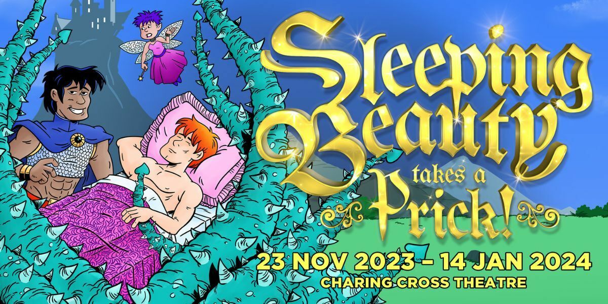 Text: Sleeping Beauty takes a Prick, 23 Nov 2023-14 Jan 2024 Charing Cross Theatre. Text is in gold, the image shows two cartoon men, one laying down and the other looking over him with a smile and a castle in the background and a cartoon field. There is also a small boy as a fairy.