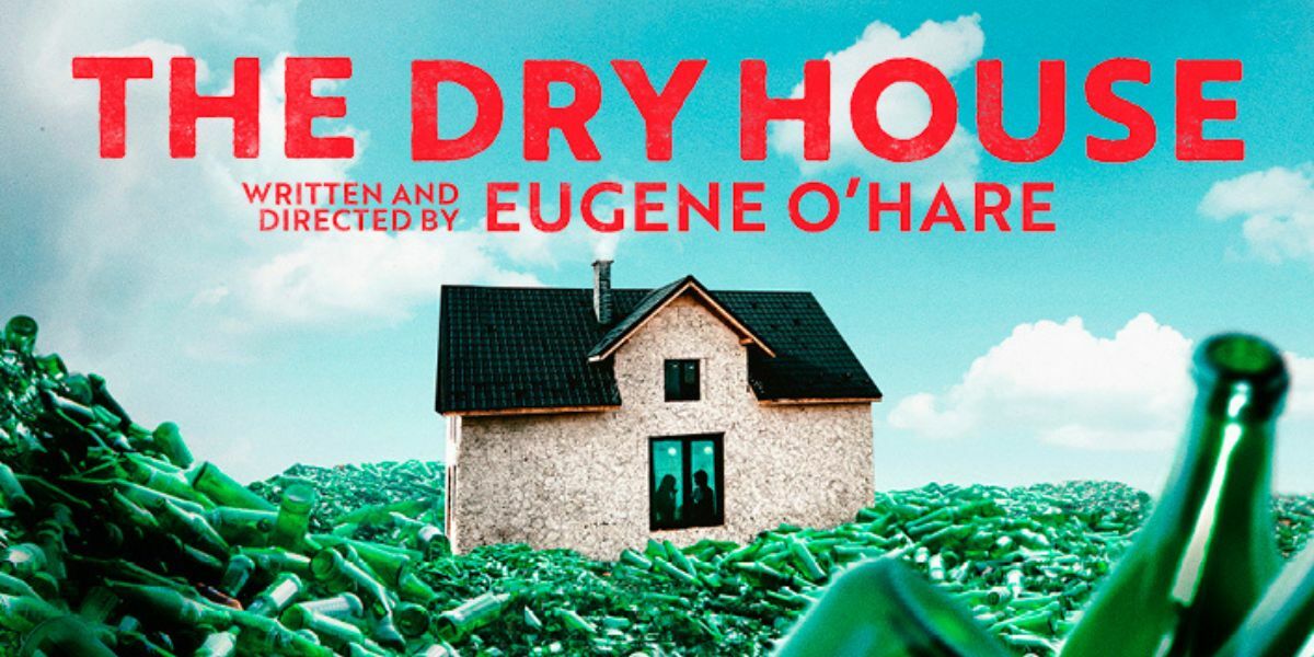 Text: The Dry House, written and directed by Eugene O'Hare. Image: a remote house, a blue yet cloudy sky in the backgrop. The house is sat on a sea of empty, green wine bottles, almost making it look like grass. The text is in bold and red and takes us a large majority of the screen.
