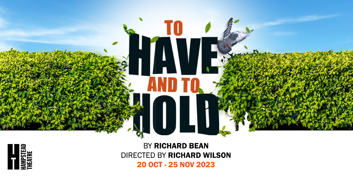 Text: To Have and to Hold, by Richard Bean, Hampstead Theatre. Image: The text is in between two hedges with a bird of sorts.