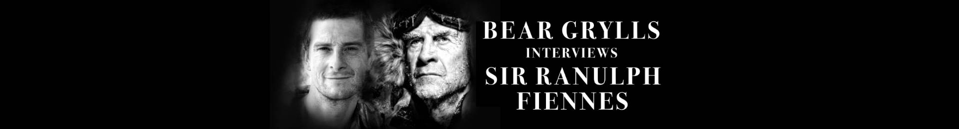 Bear Grylls Interviews Sir Ranulph Fiennes banner image